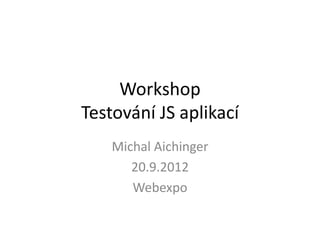 Workshop
Testování JS aplikací
    Michal Aichinger
       20.9.2012
       Webexpo
 