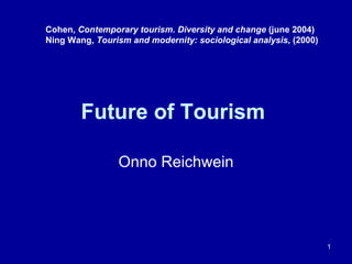 Future of Tourism  Onno Reichwein Cohen,  Contemporary tourism. Diversity and change  (june 2004) Ning Wang,  Tourism and modernity: sociological analysis , (2000) 