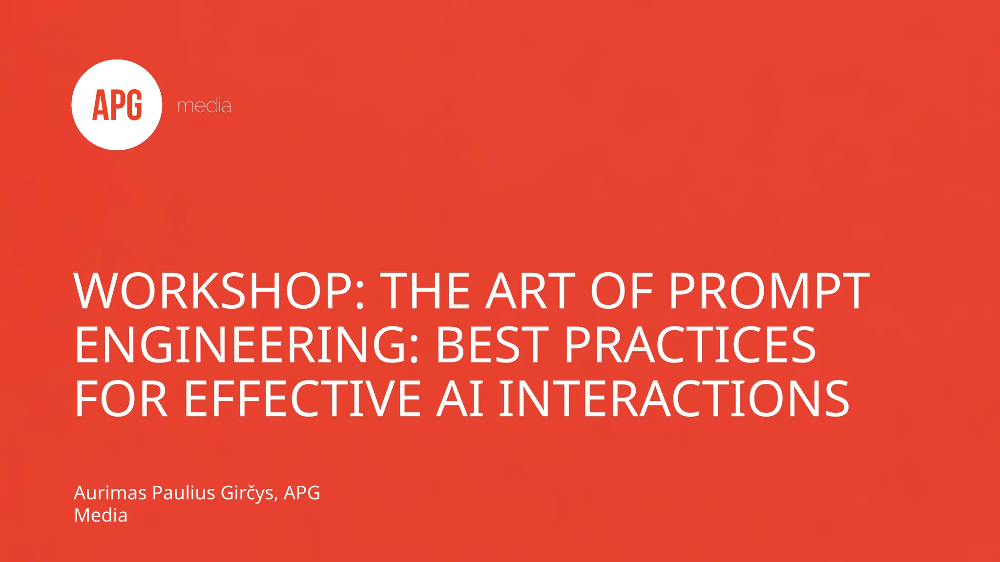 WORKSHOP: THE ART OF PROMPT
ENGINEERING: BEST PRACTICES
FOR EFFECTIVE AI INTERACTIONS
Aurimas Paulius Girčys, APG
Media
 