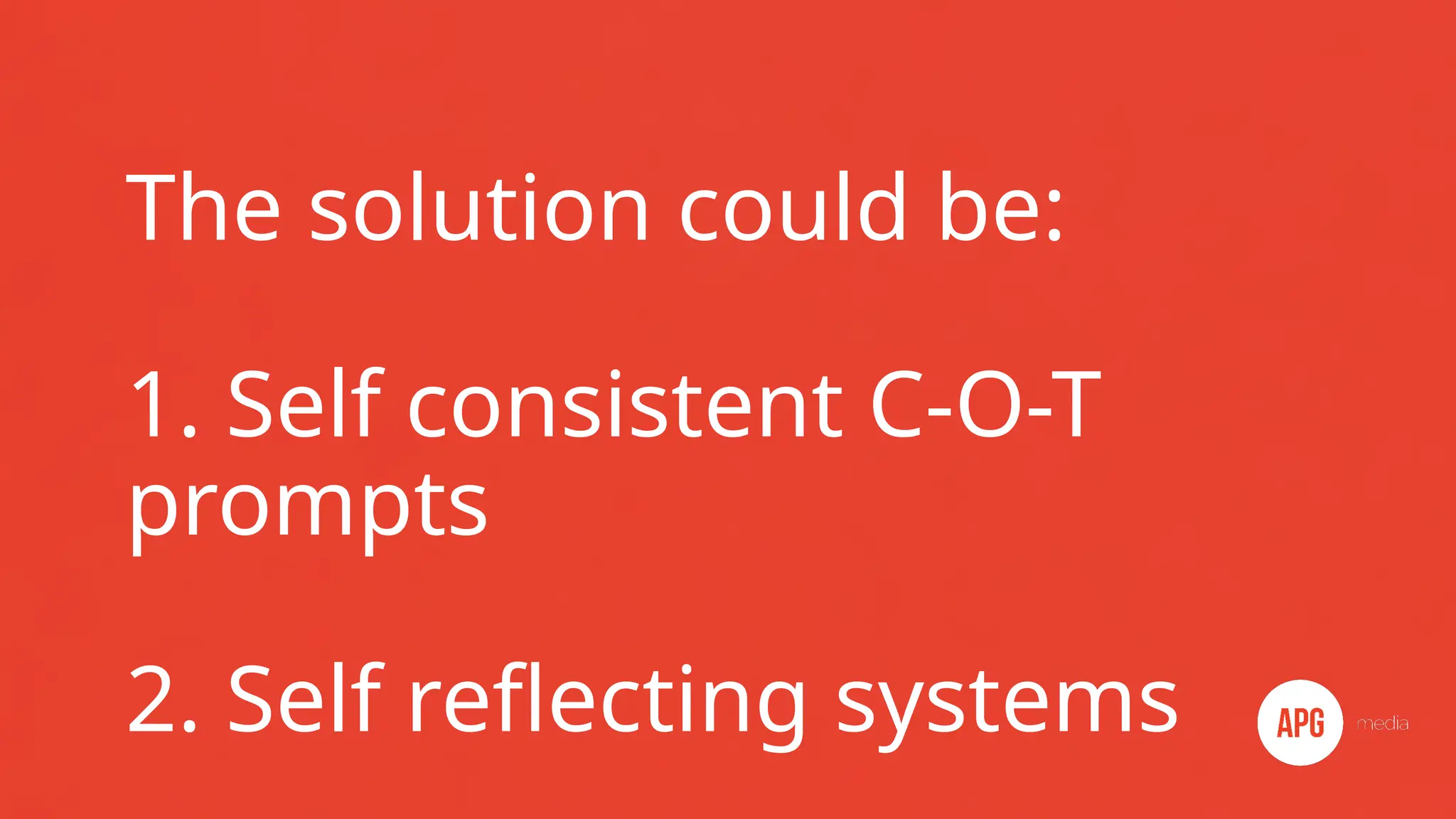 The solution could be:
1. Self consistent C-O-T
prompts
2. Self reflecting systems
 