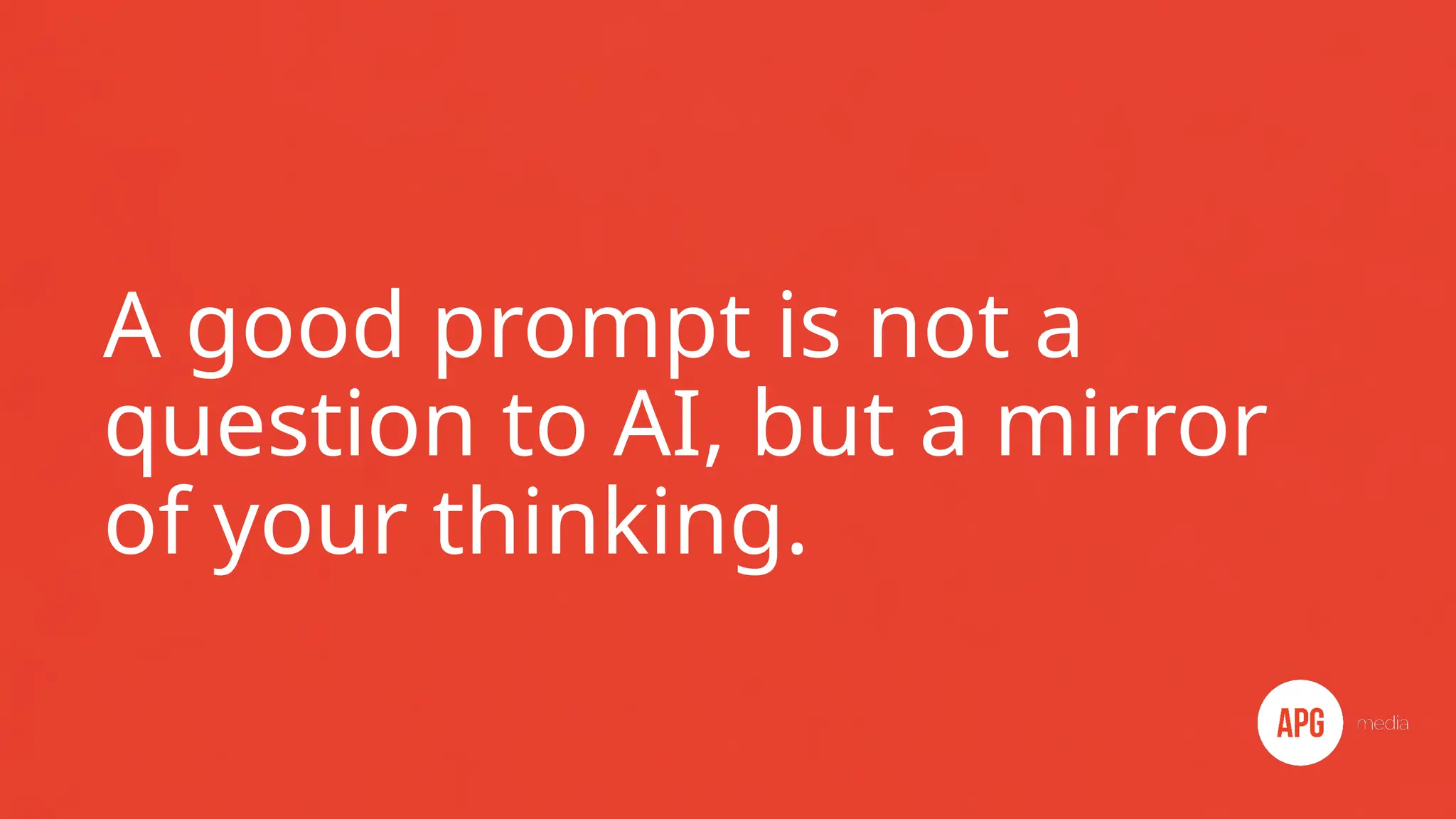A good prompt is not a
question to AI, but a mirror
of your thinking.
 