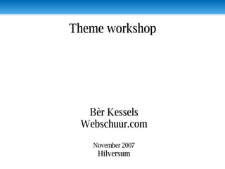 Bèr Kessels Webschuur.com November 2007 Hilversum Theme workshop 