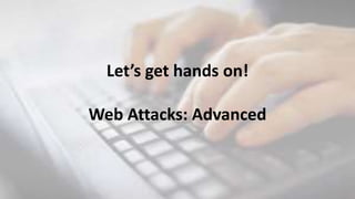 Let’s get hands on!
Web Attacks: Advanced
 