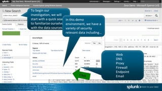 To begin our
investigation, we will
start with a quick search
to familiarize ourselves
with the data sources.
In this demo
environment, we have a
variety of security
relevant data including…
Web
DNS
Proxy
Firewall
Endpoint
Email
 