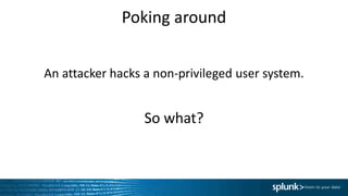 Poking around
An attacker hacks a non-privileged user system.
So what?
 