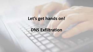 Let’s get hands on!
DNS Exfiltration
 