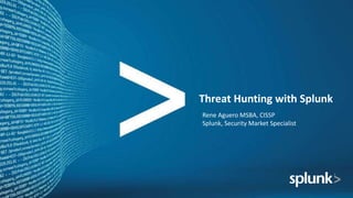 Threat Hunting with Splunk
Rene Aguero MSBA, CISSP
Splunk, Security Market Specialist
 