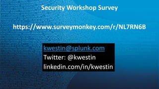 Security	Workshop	Survey
https://www.surveymonkey.com/r/NL7RN6B
kwestin@splunk.com
Twitter:	@kwestin
linkedin.com/in/kwestin
 