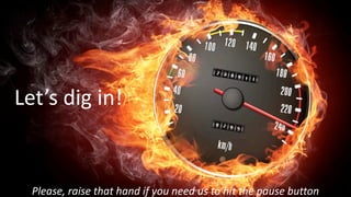 26
Let’s	dig	in!
Please,	raise	that	hand	if	you	need	us	to	hit	the	pause	button	
 