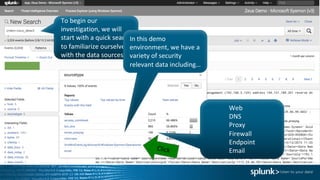 To	begin	our	
investigation,	we	will	
start	with	a	quick	search	
to	familiarize	ourselves	
with	the	data	sources.
In	this	demo	
environment,	we	have	a	
variety	of	security	
relevant	data	including…
Web
DNS
Proxy
Firewall
Endpoint
Email
 