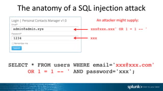 The	anatomy	of	a	SQL	injection	attack
SELECT * FROM users WHERE email='xxx@xxx.com'
OR 1 = 1 -- ' AND password='xxx';
xxx@xxx.xxx' OR 1 = 1 -- '
xxx
admin@admin.sys
1234
An	attacker	might	supply:
 