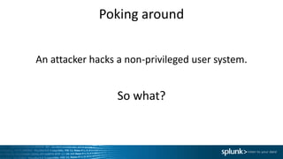 Poking	around
An	attacker	hacks	a	non-privileged	user	system.	
So	what?
 