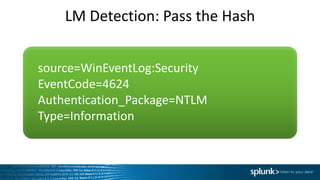 LM	Detection:	Pass	the	Hash
source=WinEventLog:Security
EventCode=4624		
Authentication_Package=NTLM	
Type=Information
 