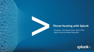 Threat	Hunting	with	Splunk
Presenter:		Ken	Westin	M.Sc,	OSCP,	ITPM
Splunk,	Security	Market	Specialist
 