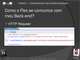 Como o Flex se comunica com meu Back-end? HTTP Request 02/06/09 Rodrigo Fraga - Leandro Quingerski - Juliano Feltraco 