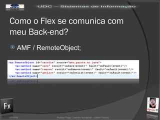 Como o Flex se comunica com meu Back-end? AMF / RemoteObject; 02/06/09 Rodrigo Fraga - Leandro Quingerski - Juliano Feltraco 