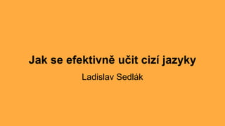Jak se efektivně učit cizí jazyky
Ladislav Sedlák
 