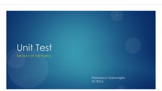 Unit Test
THE WAY OF THE FORCE
Francesco Garavaglia
01/2016
 