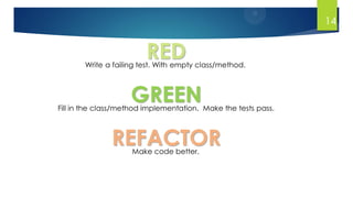 14
RED
GREEN
REFACTOR
Write a failing test. With empty class/method.
Fill in the class/method implementation. Make the tests pass.
Make code better.
 