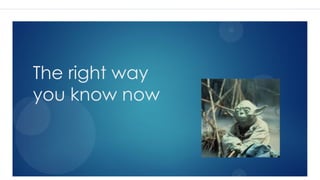 The right way
you know now
 