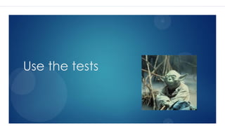Use the tests
 