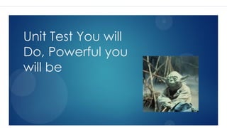 Unit Test You will
Do, Powerful you
will be
 