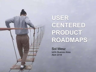Sol Mesz
IxDA Buenos Aires
Abril 2018
USER
CENTERED
PRODUCT
ROADMAPS
 