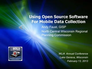 Using Open Source Software
For Mobile Data Collection
Andy Faust, GISP
North Central Wisconsin Regional
Planning Commission
WLIA Annual Conference
Lake Geneva, Wisconsin
February 13, 2013
 