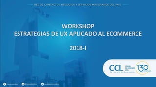 WORKSHOP
ESTRATEGIAS DE UX APLICADO AL ECOMMERCE
2018-I
 