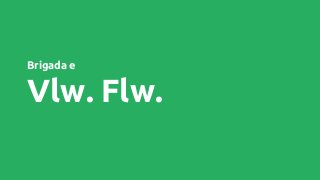 Brigada e
Vlw. Flw.
 
