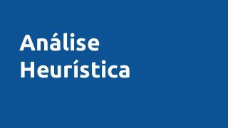 Análise
Heurística
 