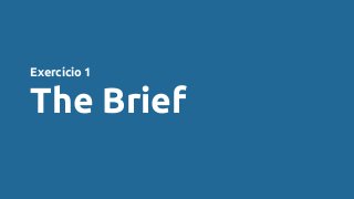 Exercício 1
The Brief
 