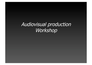 Audiovisual production
      Workshop
 