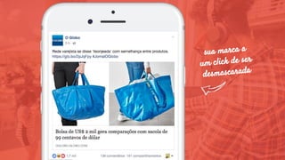 sua marca a
um click de ser
desmascarada
 