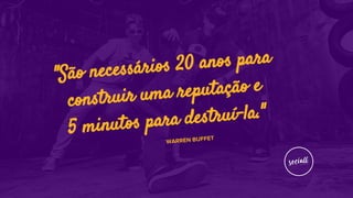 "São necessários 20 anos para
construir uma reputação e
5 minutos para destruí-la."
WARREN BUFFET
 