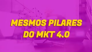 MESMOS PILARES
DO MKT 4.0
MESMOS PILARES
DO MKT 4.0
 