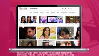 POSSUI PASTAS DE MEMES INDEXADOS PELO GOOGLE: GRETCHEN GIF |
GRETCHEN A FAZENDA | GRETCHEN PERNAS | GRETCHEN DINOSSAUROS
 