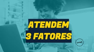 ATENDEM
3 FATORES
 