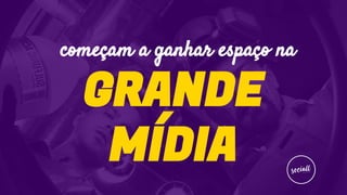 GRANDE
MÍDIA
começam a ganhar espaço na
 