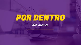 POR DENTRO
dos memes
 