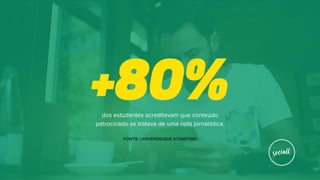 +80%dos estudantes acreditavam que conteúdo
patrocinado se tratava de uma nota jornalística.
FONTE: UNIVERSIDADE STANFORD
 