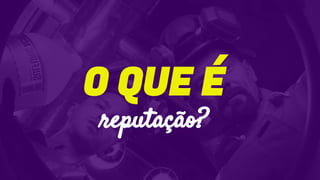 reputação?
O QUE É
 