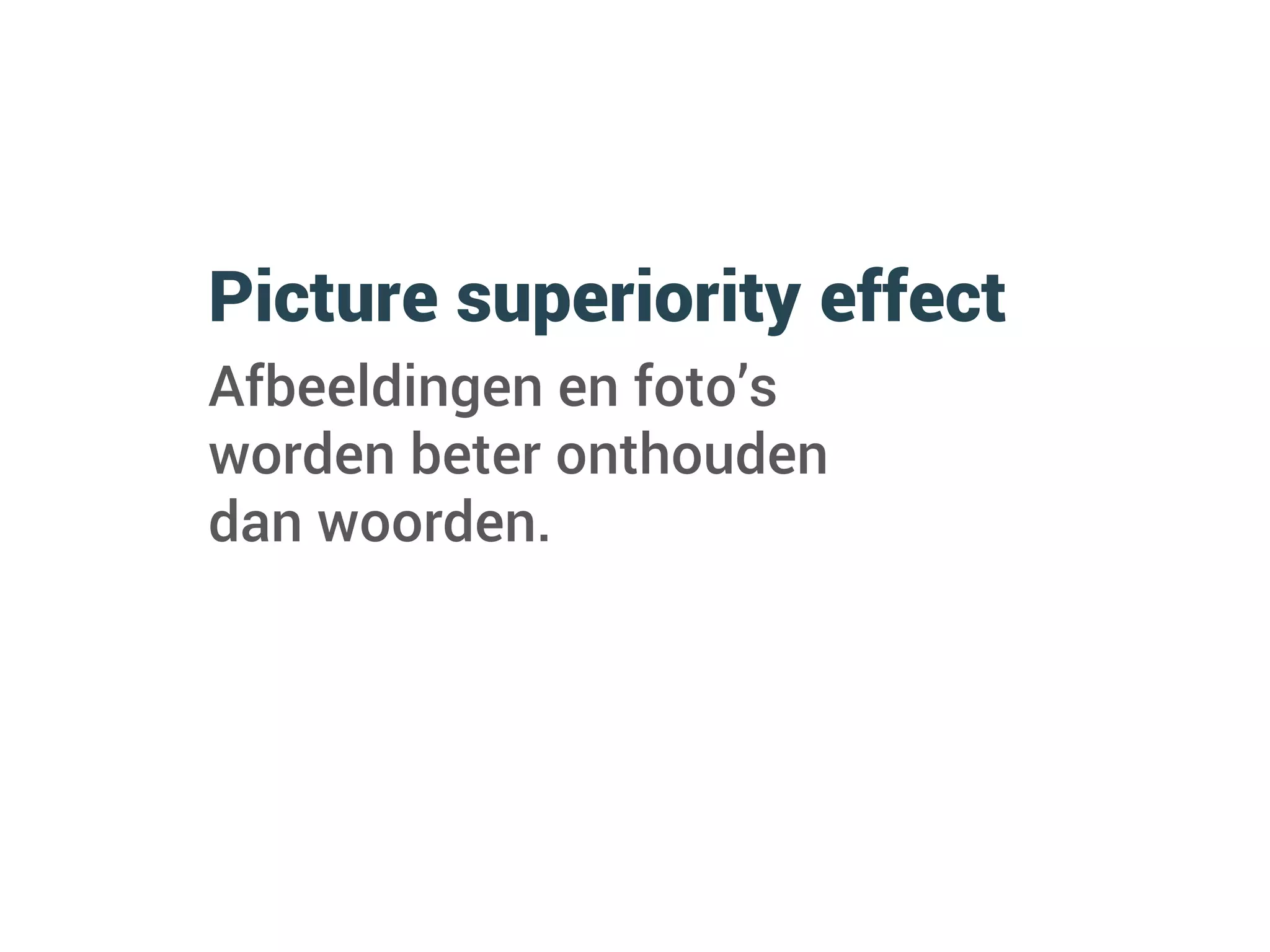 Picture superiority effect
Afbeeldingen en foto’s
worden beter onthouden
dan woorden.
 