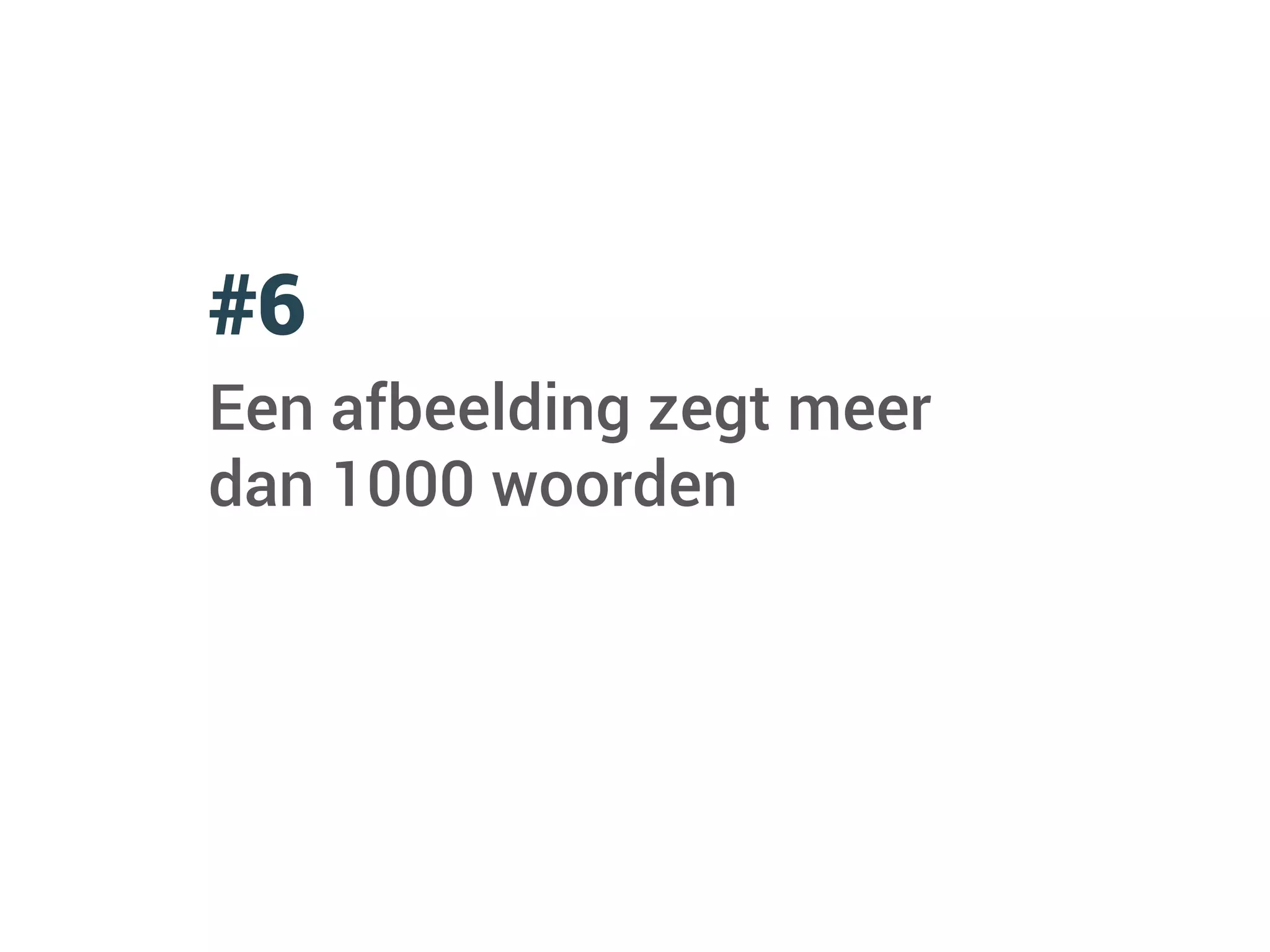 #6
Een afbeelding zegt meer
dan 1000 woorden
 