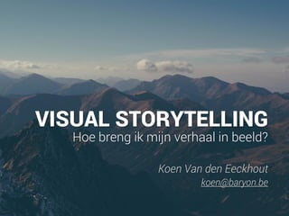 VISUAL STORYTELLING
Hoe breng ik mijn verhaal in beeld?
Koen Van den Eeckhout
koen@baryon.be
 