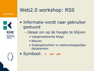 Web2.0 workshop: RSS Informatie wordt naar gebruiker gestuurd Ideaal om op de hoogte te blijven Vakgerelateerde blogs Nieuws Zoekopdrachten in wetenschappelijke databanken Symbool:  