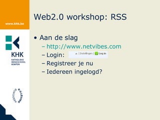 Web2.0 workshop: RSS Aan de slag http://www.netvibes.com Login: Registreer je nu Iedereen ingelogd? 