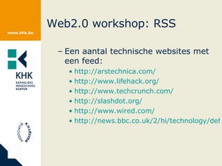 Web2.0 workshop: RSS Een aantal technische websites met een feed: http://arstechnica.com/ http://www.lifehack.org/ http ://www.techcrunch.com/ http:// slashdot.org / http://www.wired.com/ http://news.bbc.co.uk/2/hi/technology/default.stm 