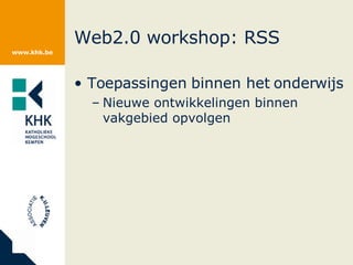 Web2.0 workshop: RSS Toepassingen binnen het onderwijs Nieuwe ontwikkelingen binnen vakgebied opvolgen 