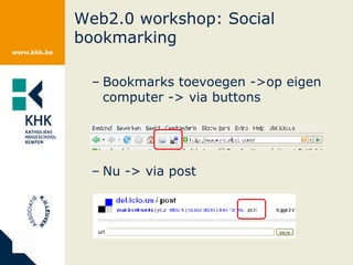 Web2.0 workshop: Social bookmarking Bookmarks toevoegen ->op eigen computer -> via buttons Nu -> via post 